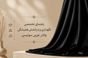 راهنمای تخصصی نگهداری و درخشش همیشگی چادر عربی سوئیسی